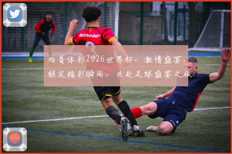 均哥体彩2026世界杯，激情盛宴，锁定精彩瞬间，共赴足球盛宴之旅，