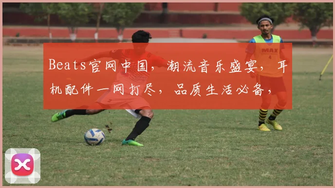 Beats官网中国，潮流音乐盛宴，耳机配件一网打尽，品质生活必备，尽享音乐魅力，惊喜优惠等你来