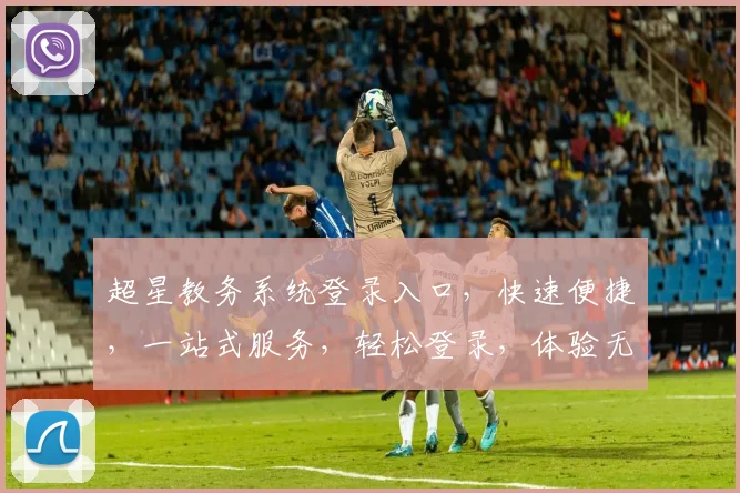 超星教务系统登录入口，快速便捷，一站式服务，轻松登录，体验无忧，三步搞定