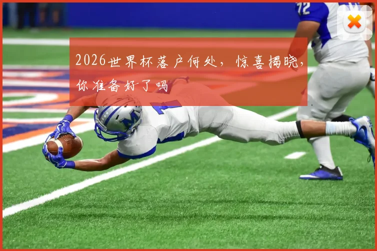 2026世界杯落户何处，惊喜揭晓，你准备好了吗