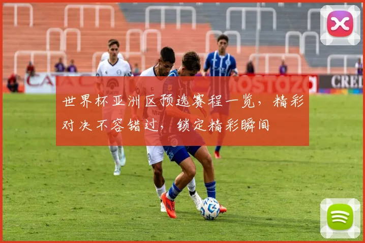 世界杯亚洲区预选赛程一览，精彩对决不容错过，锁定精彩瞬间
