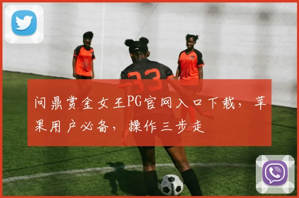 问鼎赏金女王PG官网入口下载，苹果用户必备，操作三步走